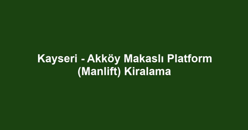 Kayseri - Akköy Makaslı Platform (Manlift) Kiralama