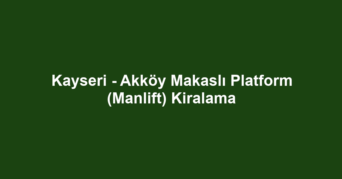 Kayseri - Akköy Makaslı Platform (Manlift) Kiralama