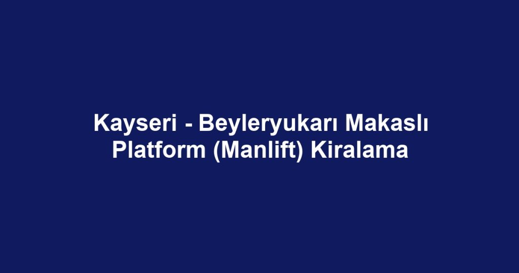 Kayseri - Beyleryukarı Makaslı Platform (Manlift) Kiralama