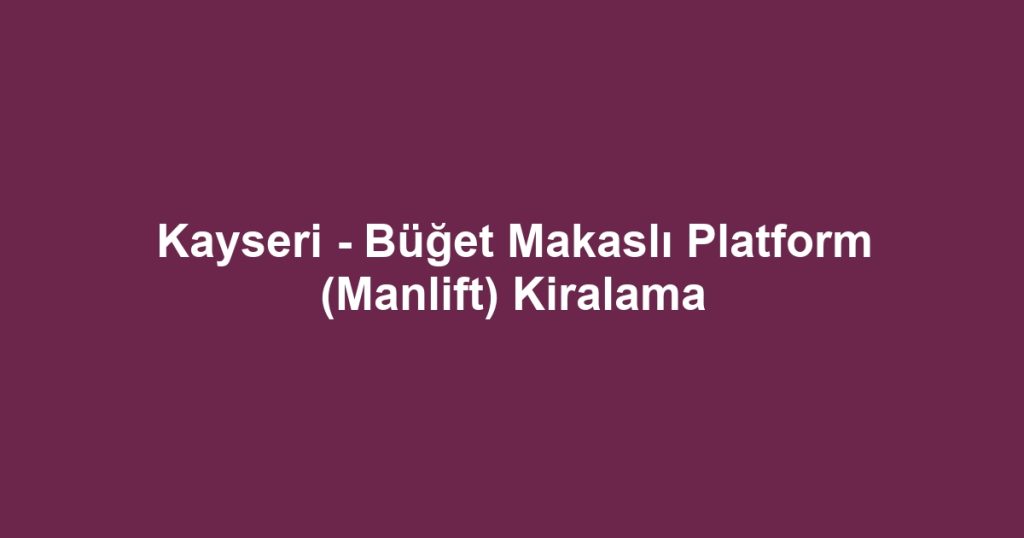 Kayseri - Büğet Makaslı Platform (Manlift) Kiralama