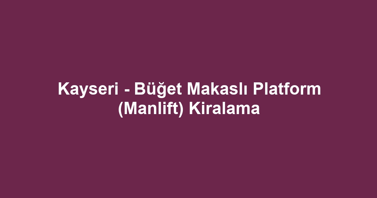 Kayseri - Büğet Makaslı Platform (Manlift) Kiralama