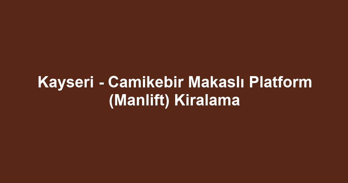 Kayseri - Camikebir Makaslı Platform (Manlift) Kiralama