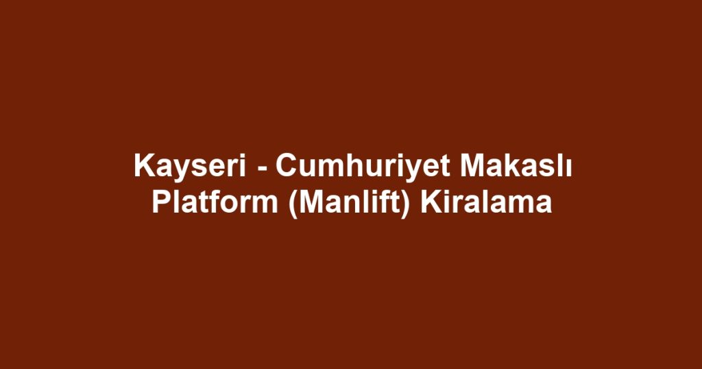 Kayseri - Cumhuriyet Makaslı Platform (Manlift) Kiralama