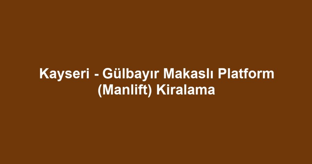 Kayseri - Gülbayır Makaslı Platform (Manlift) Kiralama