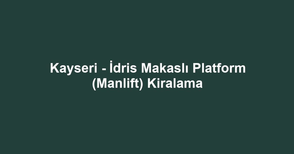 Kayseri - İdris Makaslı Platform (Manlift) Kiralama