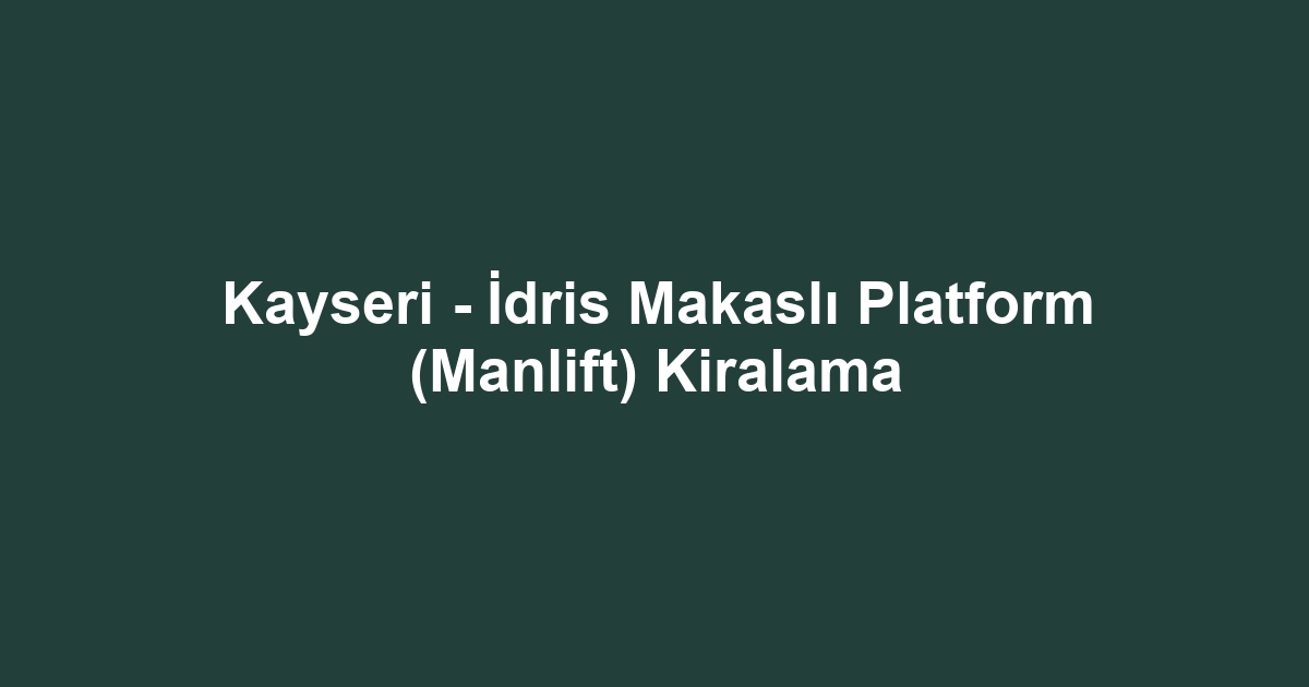 Kayseri - İdris Makaslı Platform (Manlift) Kiralama