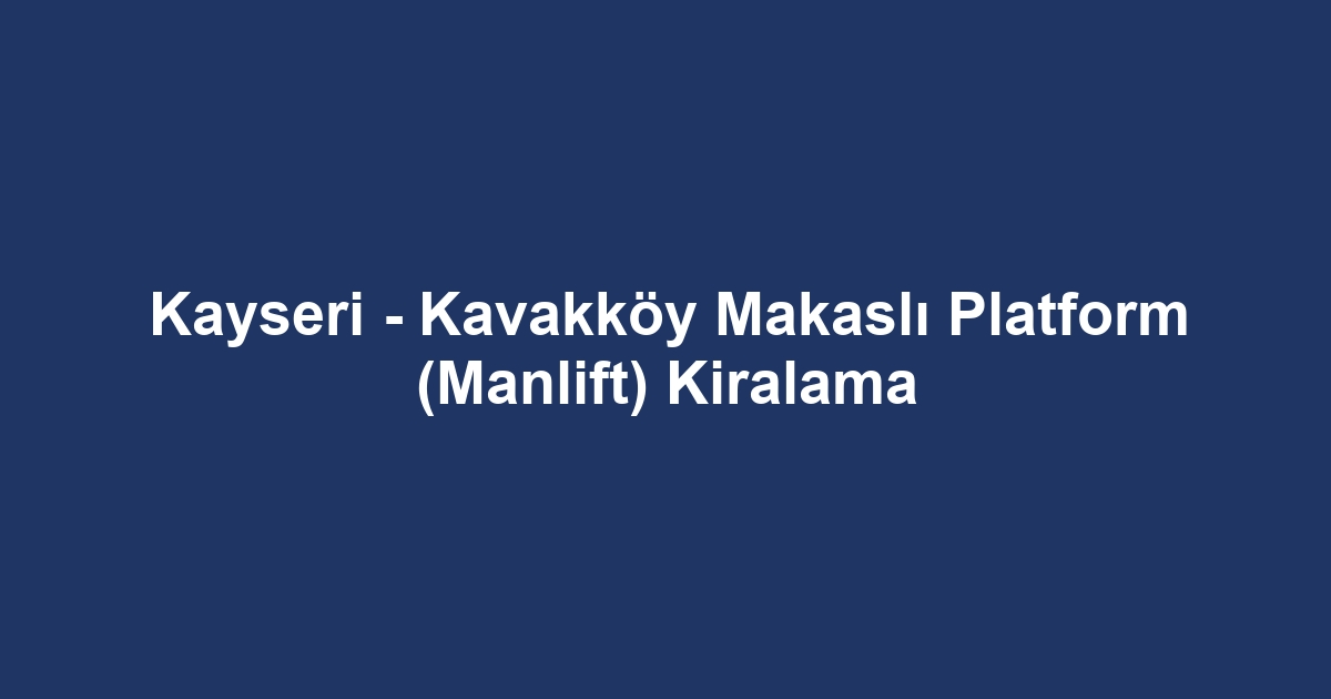 Kayseri - Kavakköy Makaslı Platform (Manlift) Kiralama