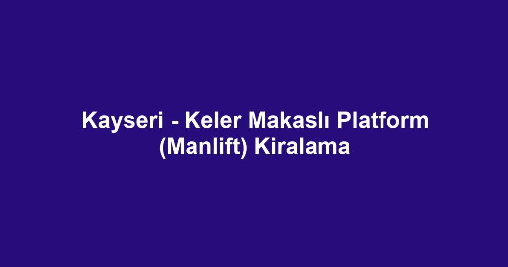 Kayseri - Keler Makaslı Platform (Manlift) Kiralama