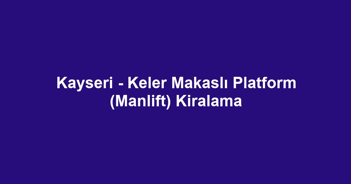 Kayseri - Keler Makaslı Platform (Manlift) Kiralama