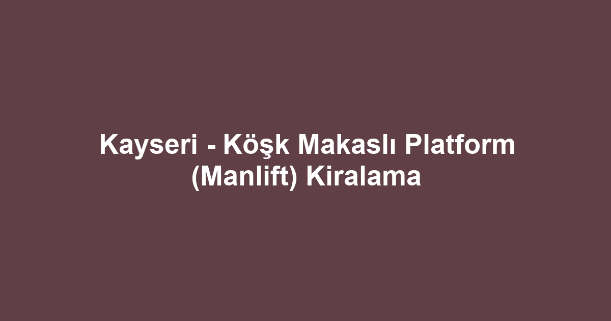 Kayseri - Köşk Makaslı Platform (Manlift) Kiralama