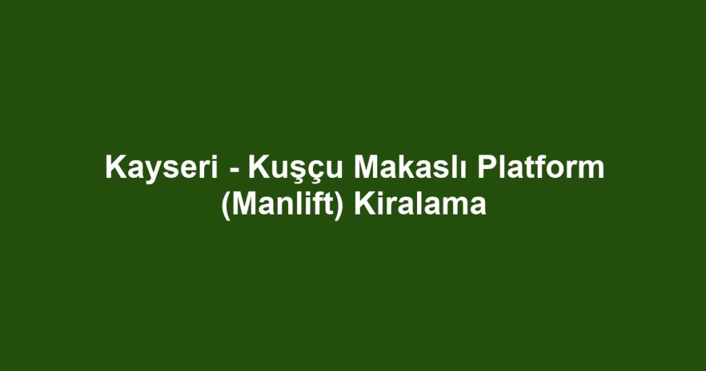 Kayseri - Kuşçu Makaslı Platform (Manlift) Kiralama