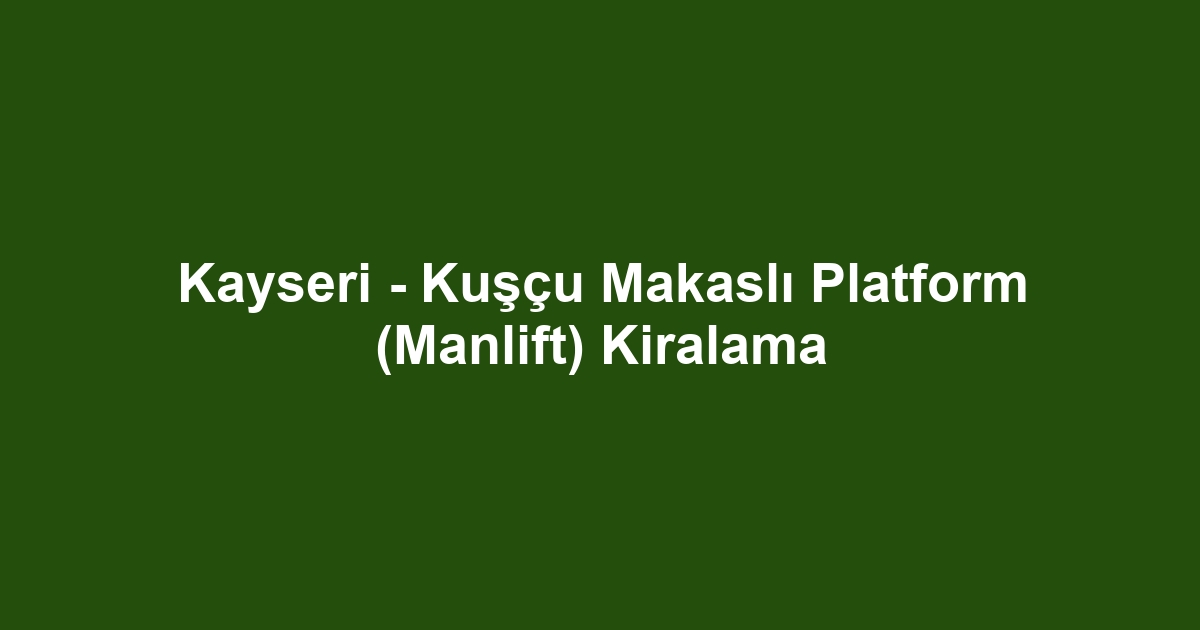 Kayseri - Kuşçu Makaslı Platform (Manlift) Kiralama