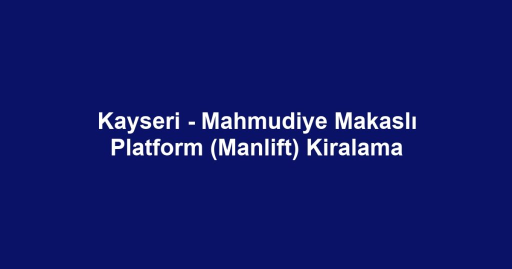 Kayseri - Mahmudiye Makaslı Platform (Manlift) Kiralama