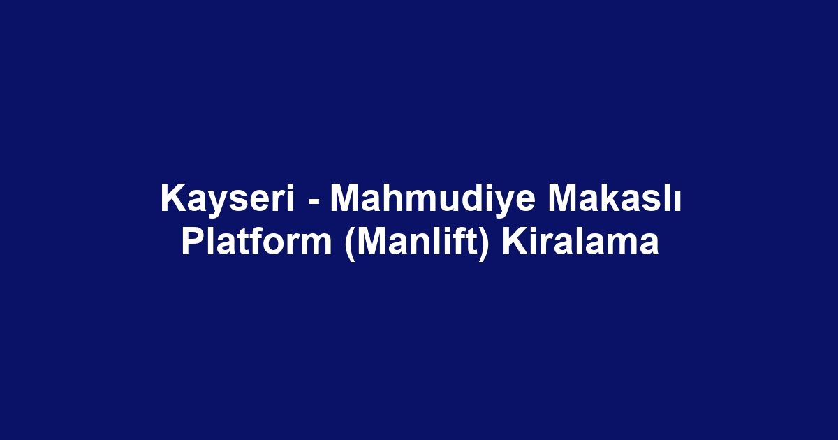 Kayseri - Mahmudiye Makaslı Platform (Manlift) Kiralama