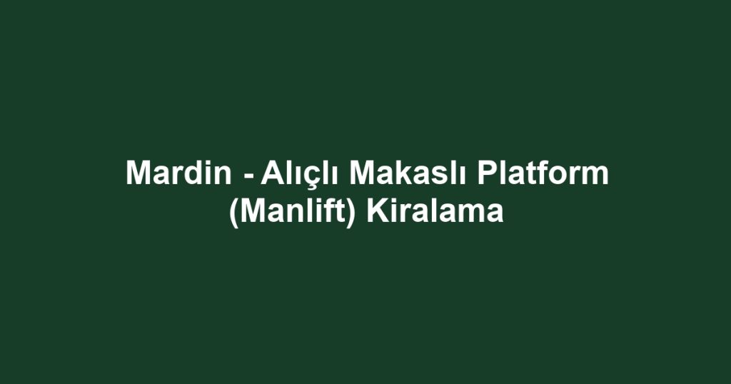 Mardin - Alıçlı Makaslı Platform (Manlift) Kiralama