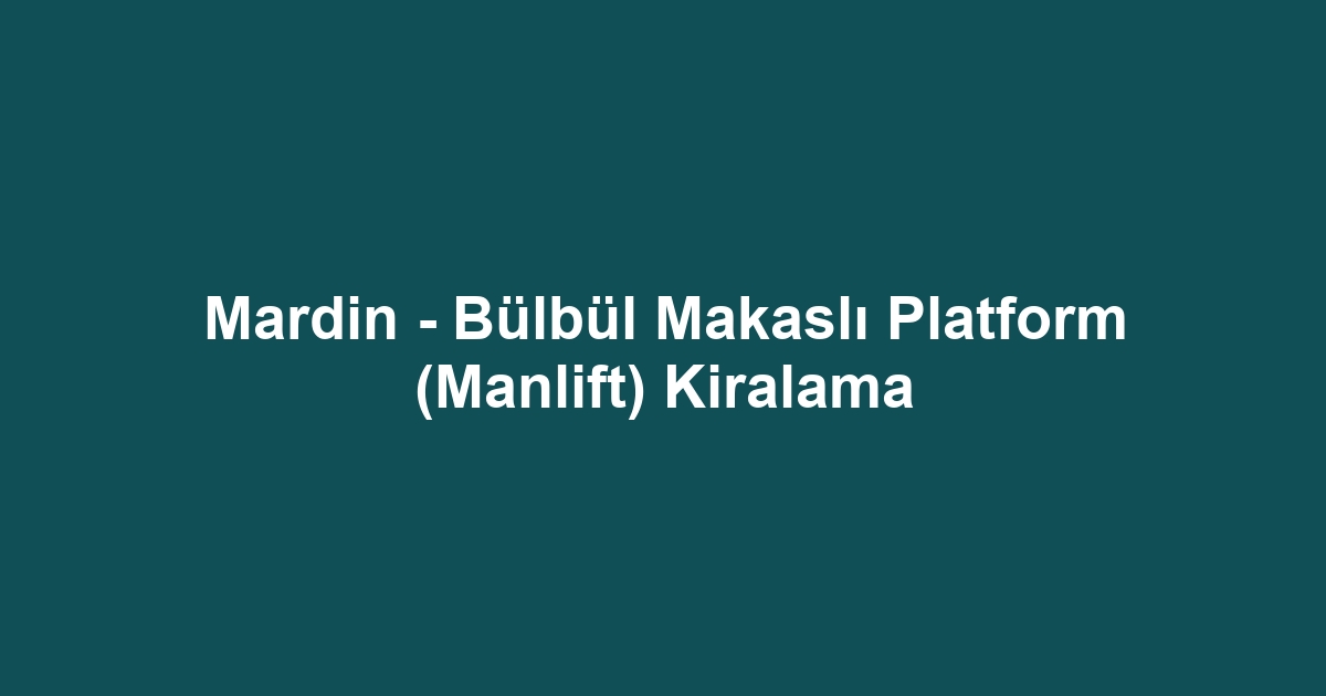 Mardin - Bülbül Makaslı Platform (Manlift) Kiralama