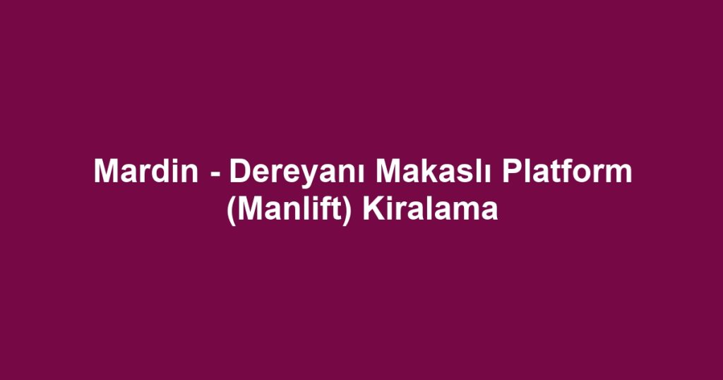 Mardin - Dereyanı Makaslı Platform (Manlift) Kiralama
