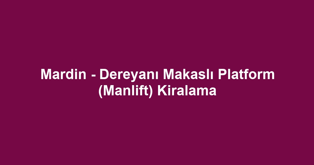 Mardin - Dereyanı Makaslı Platform (Manlift) Kiralama