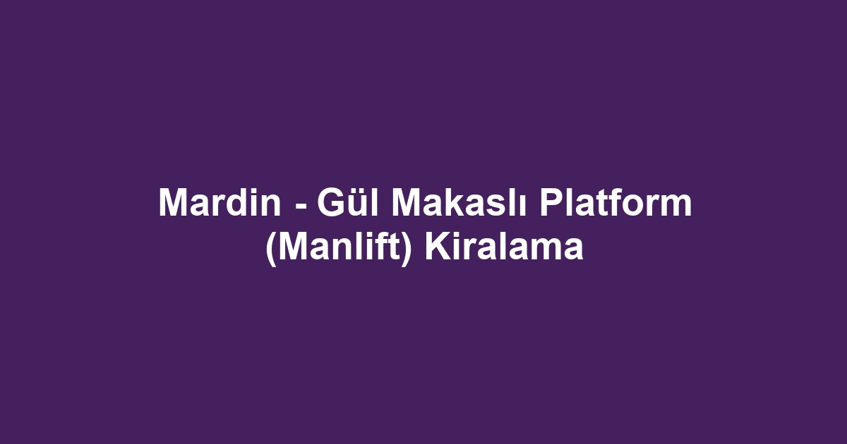 Mardin - Gül Makaslı Platform (Manlift) Kiralama