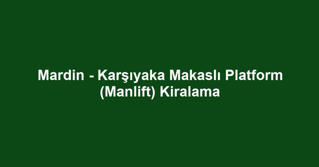 Mardin - Karşıyaka Makaslı Platform (Manlift) Kiralama
