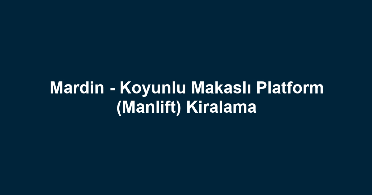 Mardin - Koyunlu Makaslı Platform (Manlift) Kiralama