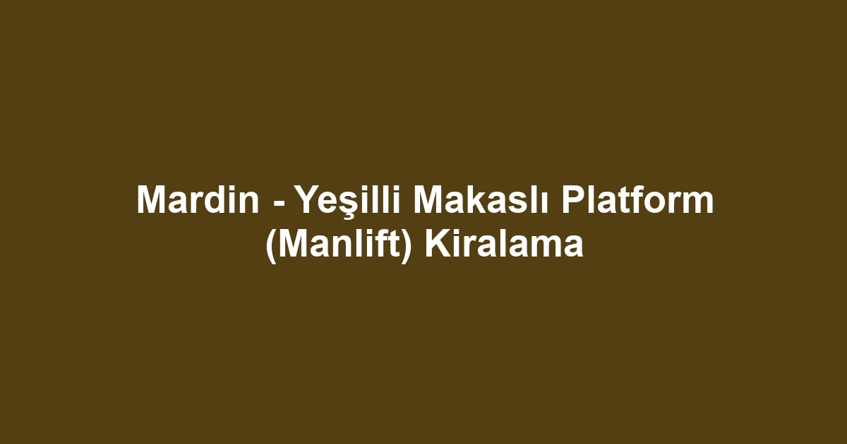 Mardin - Yeşilli Makaslı Platform (Manlift) Kiralama