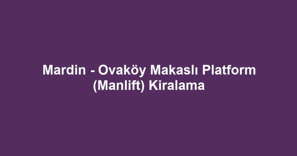 Mardin - Ovaköy Makaslı Platform (Manlift) Kiralama