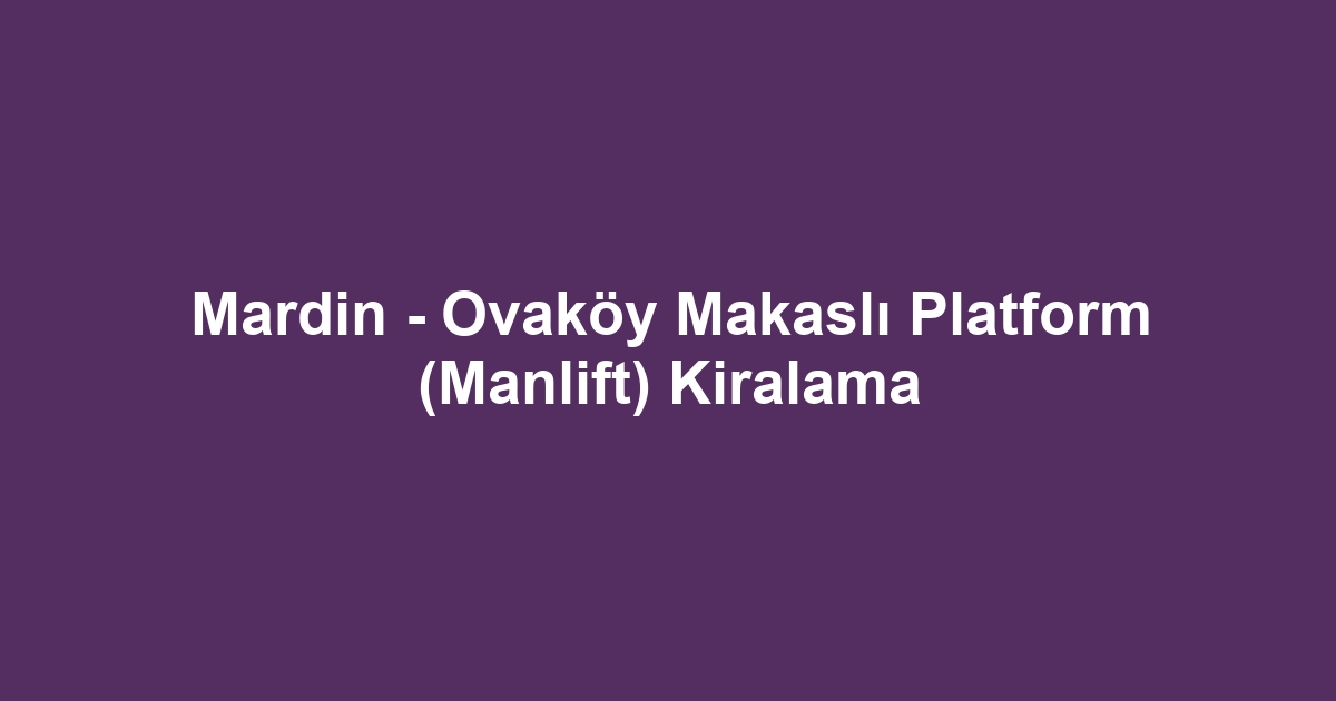 Mardin - Ovaköy Makaslı Platform (Manlift) Kiralama