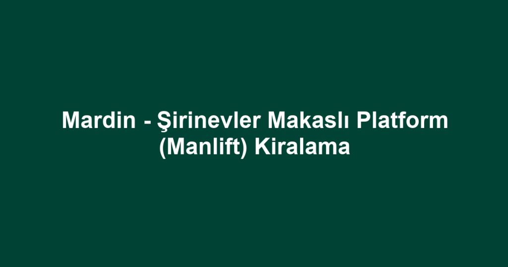 Mardin - Şirinevler Makaslı Platform (Manlift) Kiralama