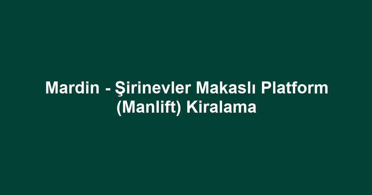 Mardin - Şirinevler Makaslı Platform (Manlift) Kiralama