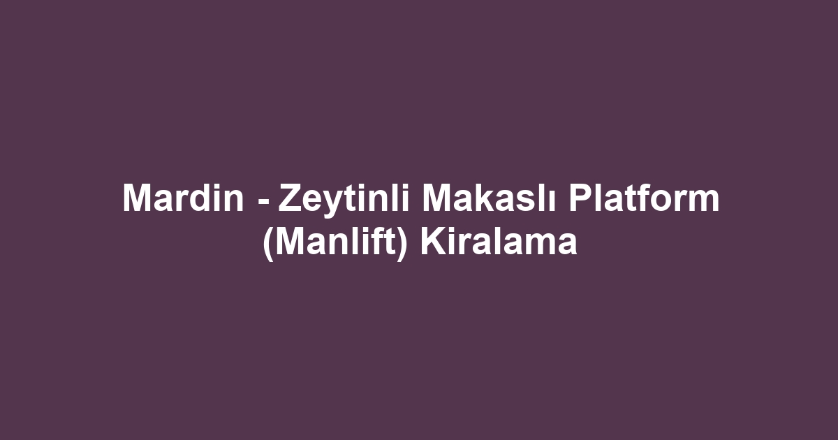 Mardin - Zeytinli Makaslı Platform (Manlift) Kiralama
