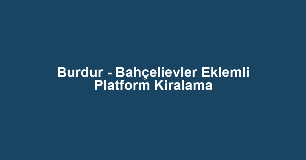 Burdur - Bahçelievler Eklemli Platform Kiralama