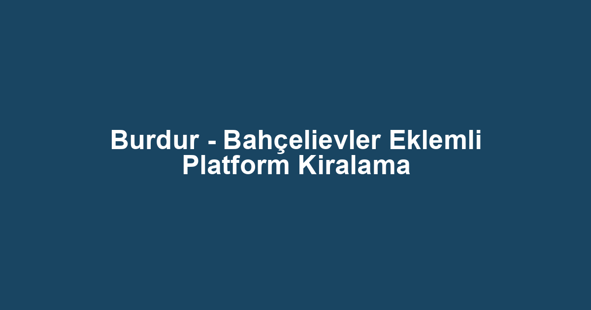Burdur - Bahçelievler Eklemli Platform Kiralama