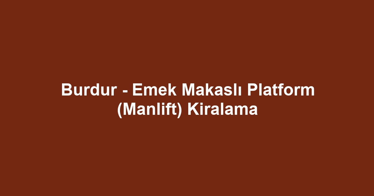 Burdur - Emek Makaslı Platform (Manlift) Kiralama