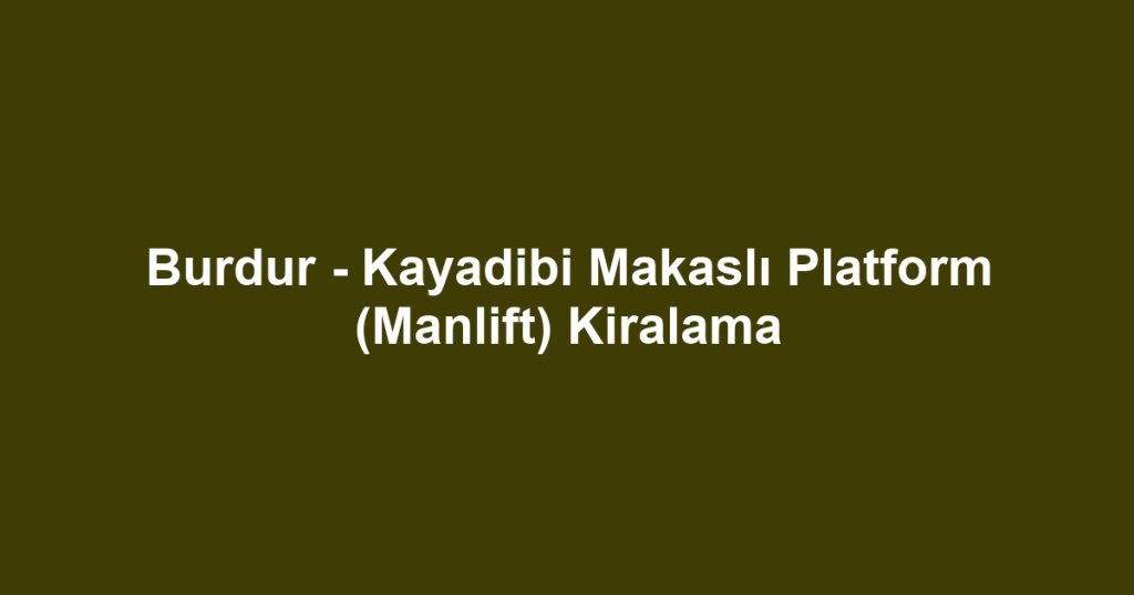 Burdur - Kayadibi Makaslı Platform (Manlift) Kiralama