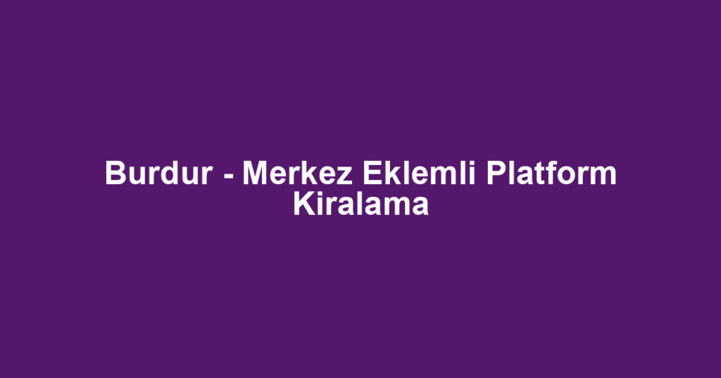 Burdur - Merkez Eklemli Platform Kiralama