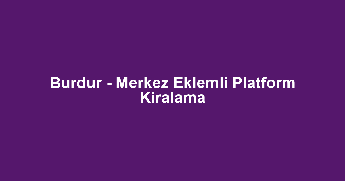 Burdur - Merkez Eklemli Platform Kiralama