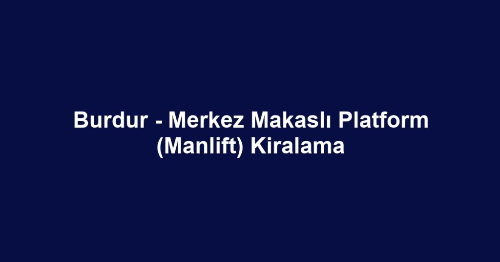 Burdur - Merkez Makaslı Platform (Manlift) Kiralama
