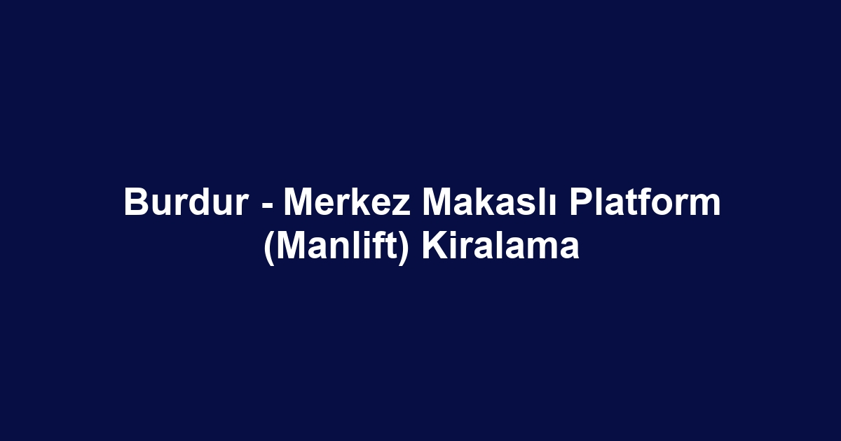 Burdur - Merkez Makaslı Platform (Manlift) Kiralama
