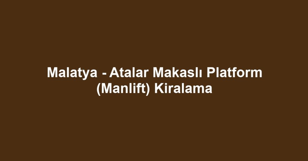 Malatya - Atalar Makaslı Platform (Manlift) Kiralama