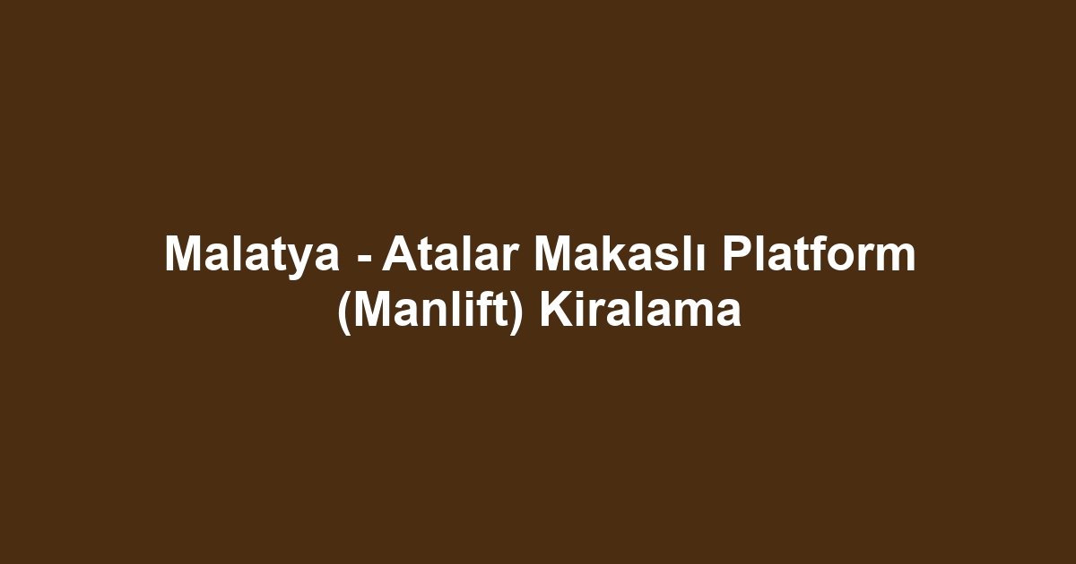 Malatya - Atalar Makaslı Platform (Manlift) Kiralama