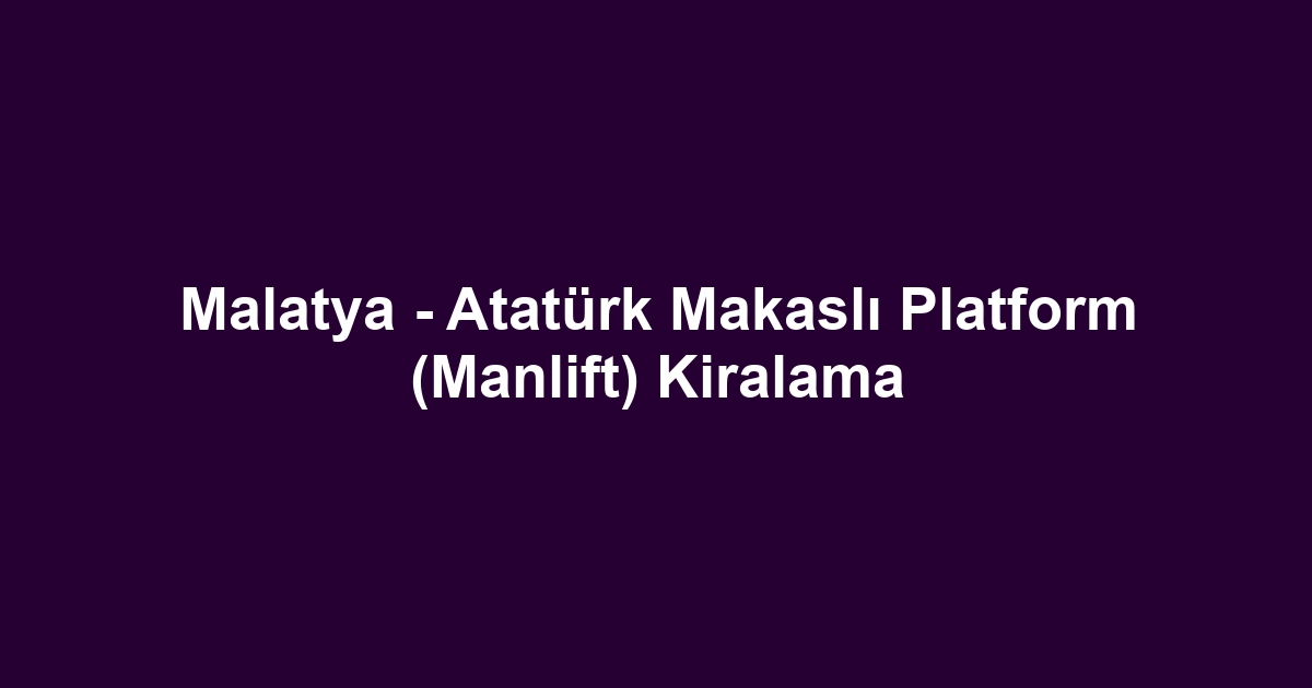 Malatya - Atatürk Makaslı Platform (Manlift) Kiralama