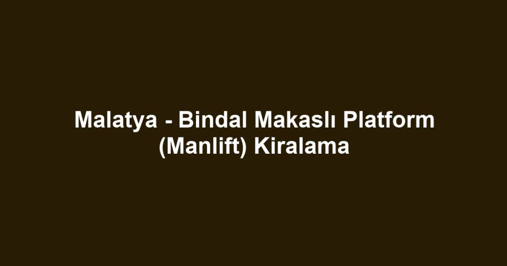 Malatya - Bindal Makaslı Platform (Manlift) Kiralama