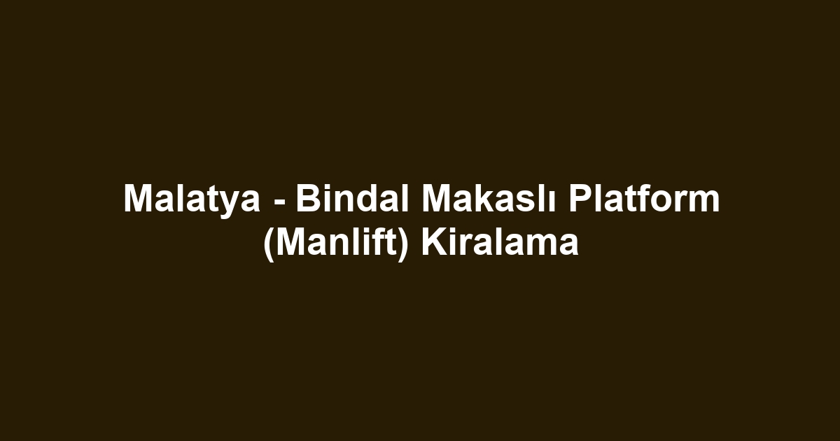 Malatya - Bindal Makaslı Platform (Manlift) Kiralama
