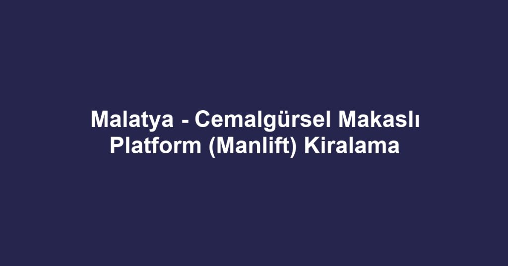 Malatya - Cemalgürsel Makaslı Platform (Manlift) Kiralama