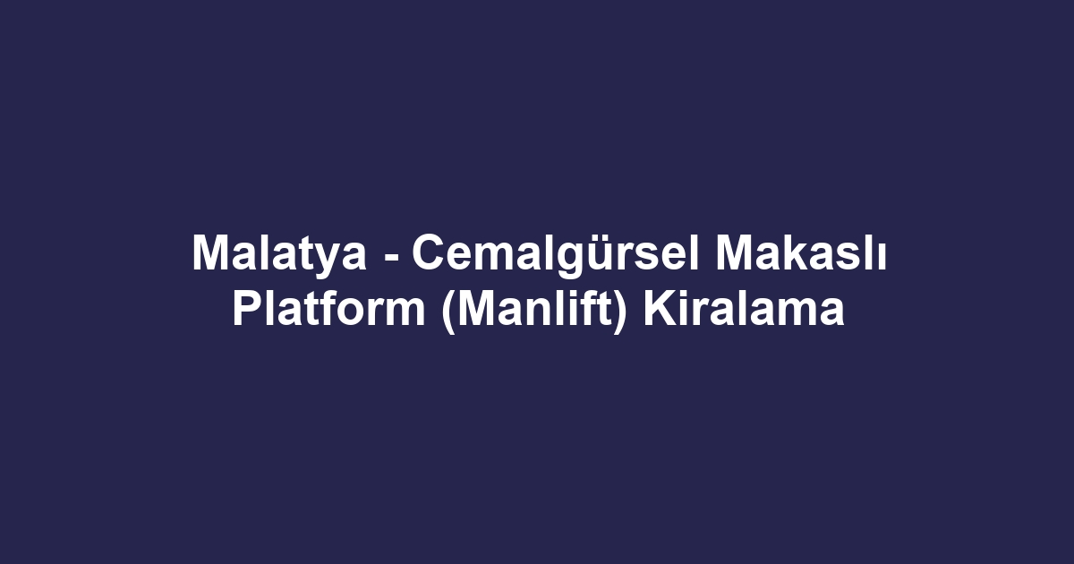 Malatya - Cemalgürsel Makaslı Platform (Manlift) Kiralama