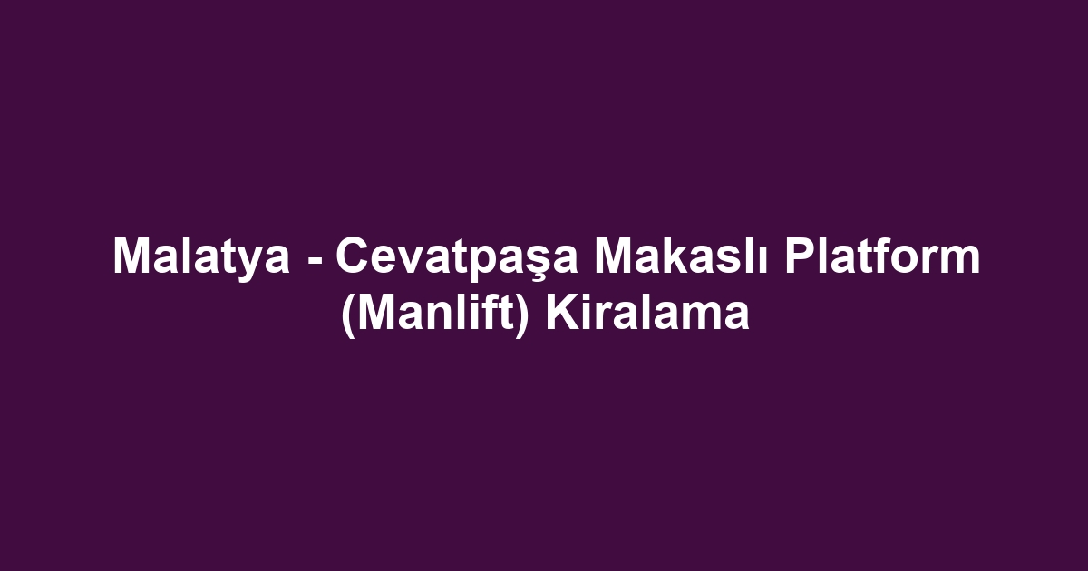 Malatya - Cevatpaşa Makaslı Platform (Manlift) Kiralama