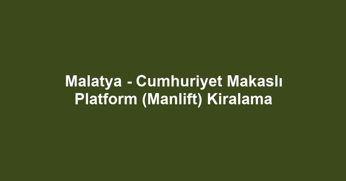Malatya - Cumhuriyet Makaslı Platform (Manlift) Kiralama