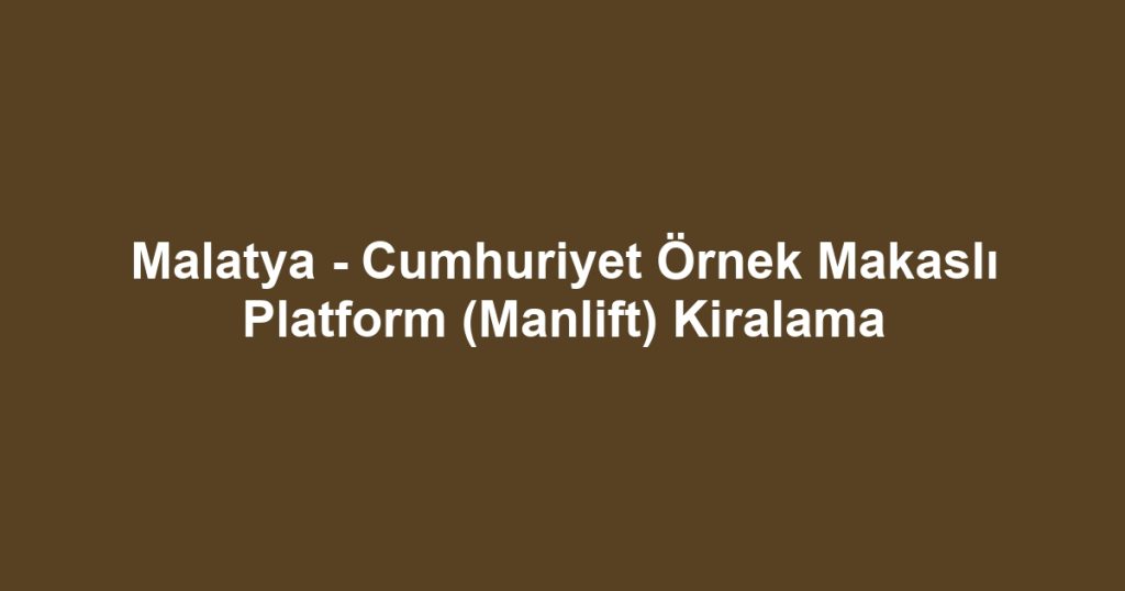 Malatya - Cumhuriyet Örnek Makaslı Platform (Manlift) Kiralama