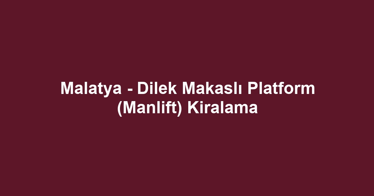 Malatya - Dilek Makaslı Platform (Manlift) Kiralama